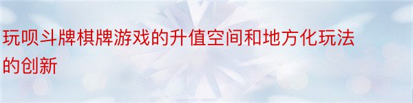 玩呗斗牌棋牌游戏的升值空间和地方化玩法的创新