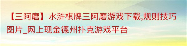 【三阿磨】水浒棋牌三阿磨游戏下载,规则技巧图片_网上现金德州扑克游戏平台