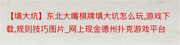 【填大坑】东北大嘴棋牌填大坑怎么玩,游戏下载,规则技巧图片_网上现金德州扑克游戏平台