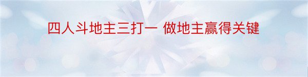 四人斗地主三打一 做地主赢得关键