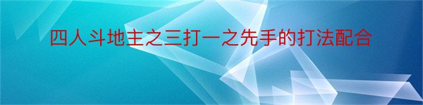 四人斗地主之三打一之先手的打法配合