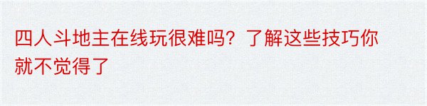 四人斗地主在线玩很难吗？了解这些技巧你就不觉得了