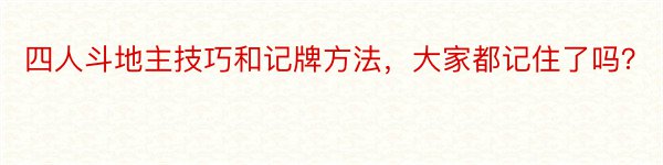 四人斗地主技巧和记牌方法，大家都记住了吗？