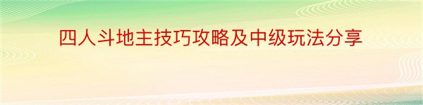 四人斗地主技巧攻略及中级玩法分享