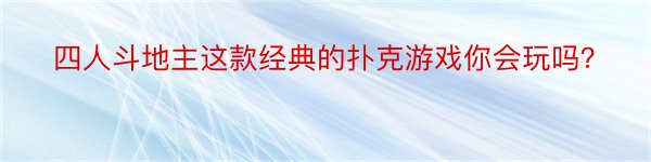 四人斗地主这款经典的扑克游戏你会玩吗？