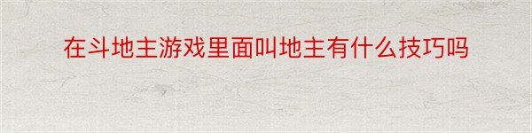 在斗地主游戏里面叫地主有什么技巧吗