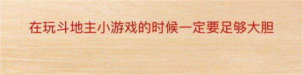 在玩斗地主小游戏的时候一定要足够大胆