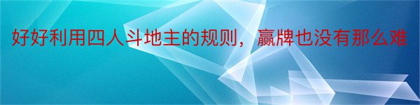 好好利用四人斗地主的规则，赢牌也没有那么难