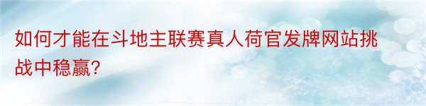 如何才能在斗地主联赛真人荷官发牌网站挑战中稳赢？