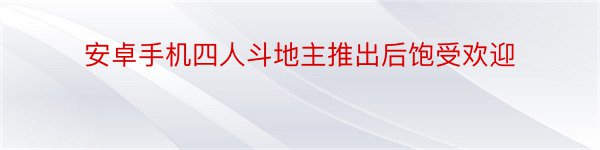 安卓手机四人斗地主推出后饱受欢迎