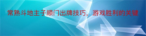 常熟斗地主子顺门出牌技巧，游戏胜利的关键