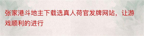 张家港斗地主下载选真人荷官发牌网站，让游戏顺利的进行