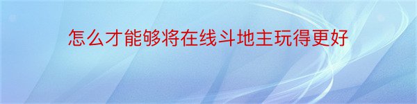 怎么才能够将在线斗地主玩得更好