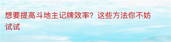 想要提高斗地主记牌效率？这些方法你不妨试试