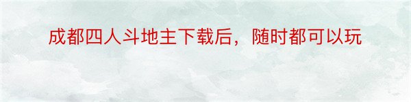 成都四人斗地主下载后，随时都可以玩