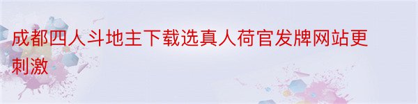 成都四人斗地主下载选真人荷官发牌网站更刺激