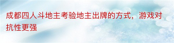 成都四人斗地主考验地主出牌的方式，游戏对抗性更强