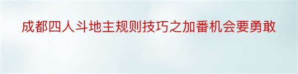 成都四人斗地主规则技巧之加番机会要勇敢