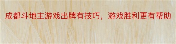 成都斗地主游戏出牌有技巧，游戏胜利更有帮助