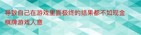 导致自己在游戏里面极终的结果都不如现金棋牌游戏人意