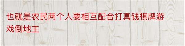 也就是农民两个人要相互配合打真钱棋牌游戏倒地主