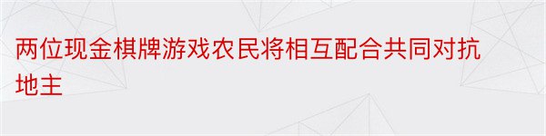 两位现金棋牌游戏农民将相互配合共同对抗地主