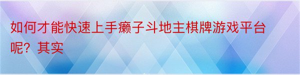 如何才能快速上手癞子斗地主棋牌游戏平台呢？其实