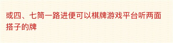 或四、七筒一路进便可以棋牌游戏平台听两面搭子的牌