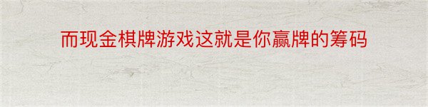 而现金棋牌游戏这就是你赢牌的筹码