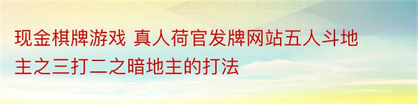 现金棋牌游戏 真人荷官发牌网站五人斗地主之三打二之暗地主的打法