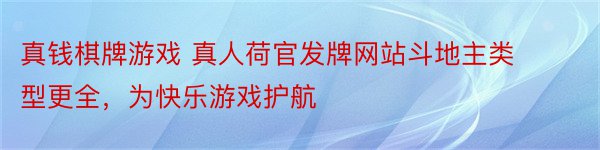 真钱棋牌游戏 真人荷官发牌网站斗地主类型更全，为快乐游戏护航