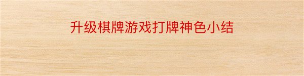 升级棋牌游戏打牌神色小结