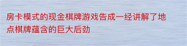 房卡模式的现金棋牌游戏告成一经讲解了地点棋牌蕴含的巨大后劲