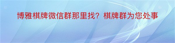 博雅棋牌微信群那里找？棋牌群为您处事