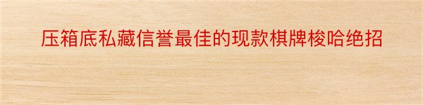 压箱底私藏信誉最佳的现款棋牌梭哈绝招