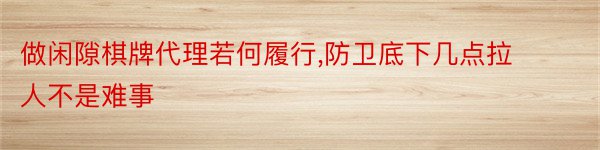 做闲隙棋牌代理若何履行,防卫底下几点拉人不是难事