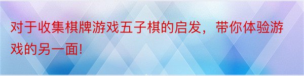 对于收集棋牌游戏五子棋的启发，带你体验游戏的另一面!