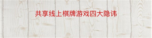 共享线上棋牌游戏四大隐讳