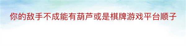 你的敌手不成能有葫芦或是棋牌游戏平台顺子