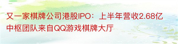 又一家棋牌公司港股IPO：上半年营收2.68亿中枢团队来自QQ游戏棋牌大厅