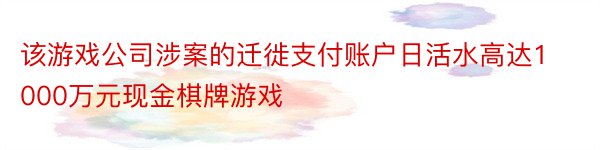 该游戏公司涉案的迁徙支付账户日活水高达1000万元现金棋牌游戏