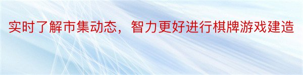 实时了解市集动态，智力更好进行棋牌游戏建造