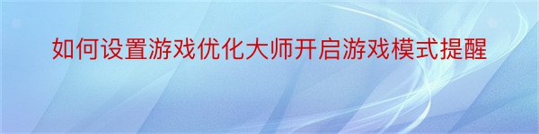 如何设置游戏优化大师开启游戏模式提醒