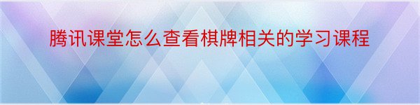 腾讯课堂怎么查看棋牌相关的学习课程