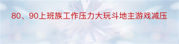 80、90上班族工作压力大玩斗地主游戏减压