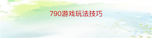 790游戏玩法技巧