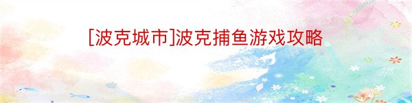 [波克城市]波克捕鱼游戏攻略