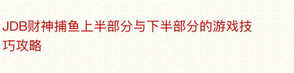 JDB财神捕鱼上半部分与下半部分的游戏技巧攻略