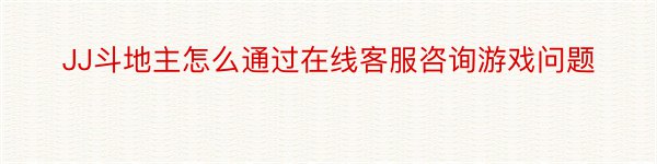 JJ斗地主怎么通过在线客服咨询游戏问题