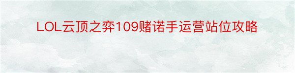 LOL云顶之弈109赌诺手运营站位攻略